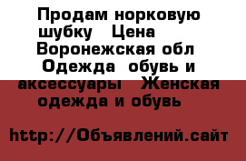 Продам норковую шубку › Цена ­ 37 - Воронежская обл. Одежда, обувь и аксессуары » Женская одежда и обувь   